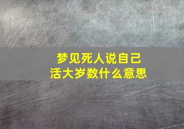 梦见死人说自己活大岁数什么意思