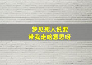 梦见死人说要带我走啥意思呀