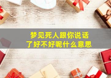 梦见死人跟你说话了好不好呢什么意思