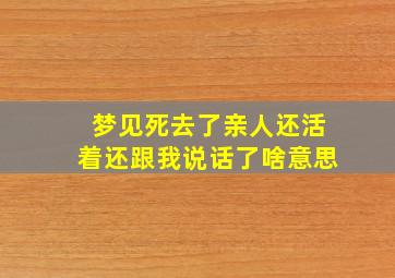 梦见死去了亲人还活着还跟我说话了啥意思