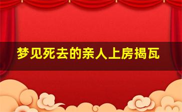 梦见死去的亲人上房揭瓦