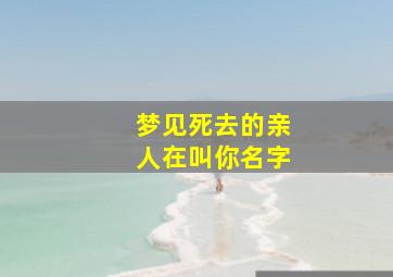 梦见死去的亲人在叫你名字