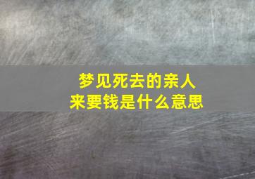 梦见死去的亲人来要钱是什么意思