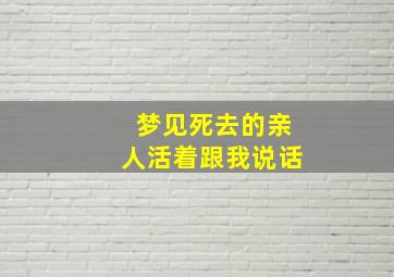 梦见死去的亲人活着跟我说话