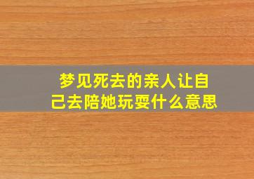 梦见死去的亲人让自己去陪她玩耍什么意思