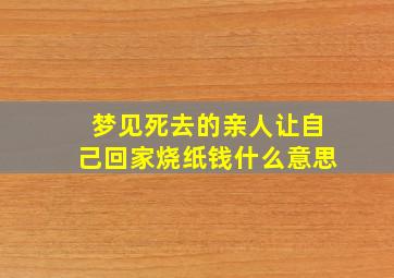 梦见死去的亲人让自己回家烧纸钱什么意思