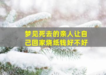 梦见死去的亲人让自己回家烧纸钱好不好