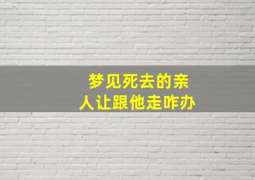 梦见死去的亲人让跟他走咋办