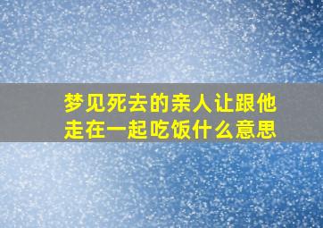 梦见死去的亲人让跟他走在一起吃饭什么意思