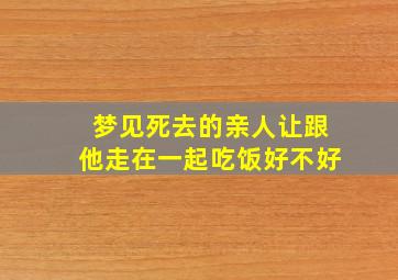 梦见死去的亲人让跟他走在一起吃饭好不好