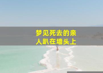 梦见死去的亲人趴在墙头上