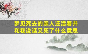 梦见死去的亲人还活着并和我说话又死了什么意思