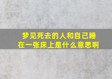 梦见死去的人和自己睡在一张床上是什么意思啊