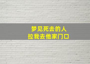 梦见死去的人拉我去他家门口