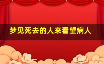 梦见死去的人来看望病人