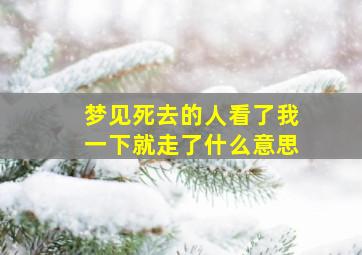 梦见死去的人看了我一下就走了什么意思