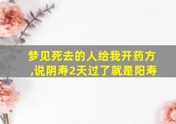 梦见死去的人给我开药方,说阴寿2天过了就是阳寿