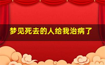 梦见死去的人给我治病了