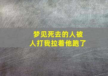 梦见死去的人被人打我拉着他跑了