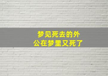 梦见死去的外公在梦里又死了