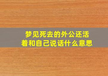 梦见死去的外公还活着和自己说话什么意思