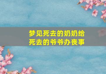 梦见死去的奶奶给死去的爷爷办丧事