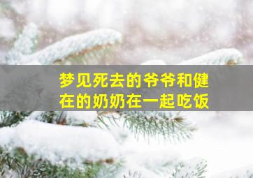 梦见死去的爷爷和健在的奶奶在一起吃饭