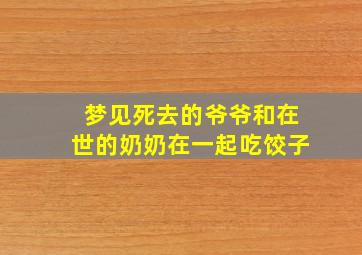 梦见死去的爷爷和在世的奶奶在一起吃饺子