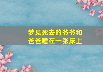 梦见死去的爷爷和爸爸睡在一张床上