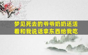 梦见死去的爷爷奶奶还活着和我说话拿东西给我吃