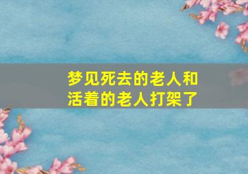 梦见死去的老人和活着的老人打架了