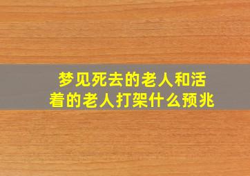 梦见死去的老人和活着的老人打架什么预兆