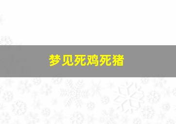 梦见死鸡死猪