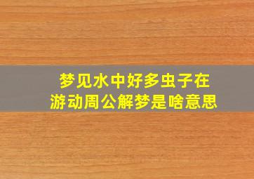 梦见水中好多虫子在游动周公解梦是啥意思