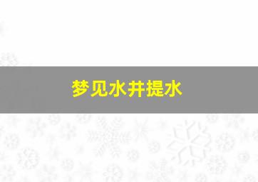 梦见水井提水