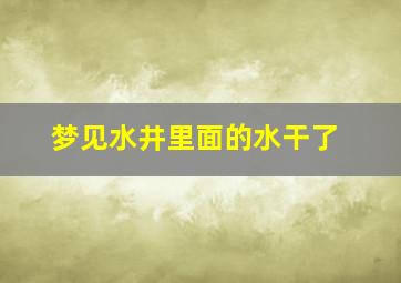 梦见水井里面的水干了