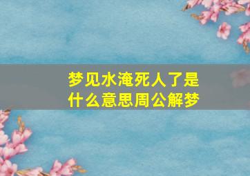 梦见水淹死人了是什么意思周公解梦