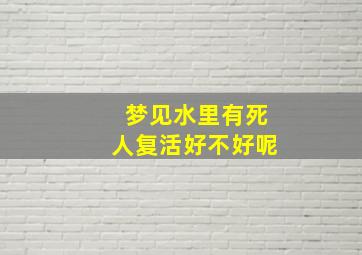 梦见水里有死人复活好不好呢