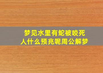 梦见水里有蛇被咬死人什么预兆呢周公解梦