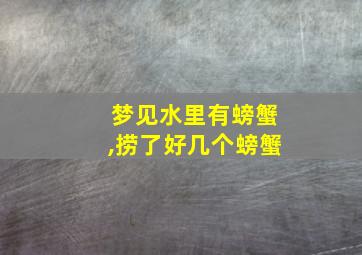 梦见水里有螃蟹,捞了好几个螃蟹