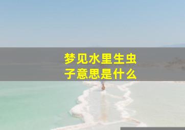 梦见水里生虫子意思是什么