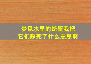 梦见水里的螃蟹我把它们踩死了什么意思啊