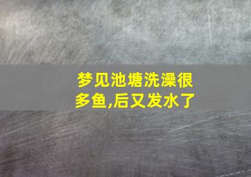 梦见池塘洗澡很多鱼,后又发水了