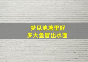 梦见池塘里好多大鱼冒出水面