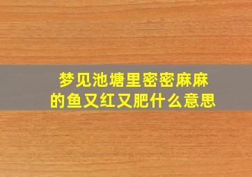 梦见池塘里密密麻麻的鱼又红又肥什么意思