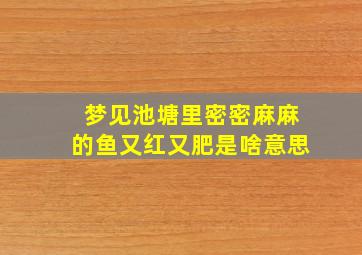 梦见池塘里密密麻麻的鱼又红又肥是啥意思