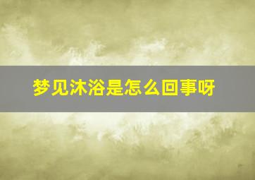 梦见沐浴是怎么回事呀