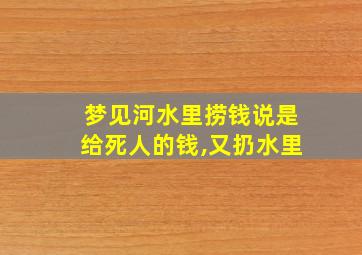 梦见河水里捞钱说是给死人的钱,又扔水里