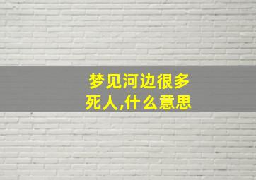 梦见河边很多死人,什么意思