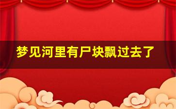 梦见河里有尸块飘过去了